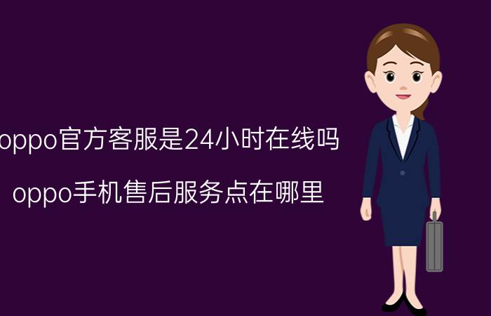 oppo官方客服是24小时在线吗 oppo手机售后服务点在哪里？